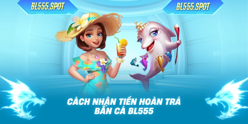 Cách nhận tiền hoàn trả bắn cá BL555