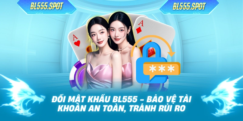 Đổi Mật Khẩu BL555 - Bảo Vệ Tài Khoản An Toàn, Tránh Rủi Ro