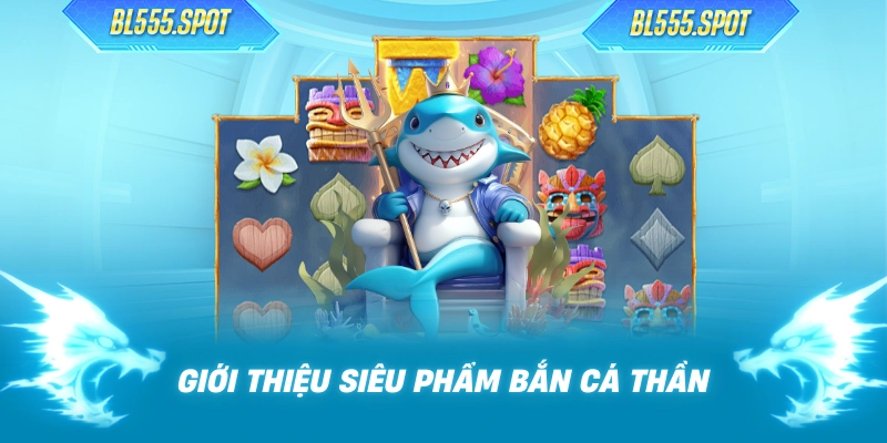 Giới thiệu siêu phẩm bắn cá thần