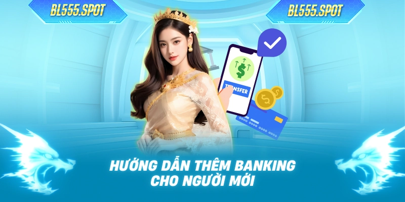 Hướng Dẫn Thêm Banking Tại Nhà Cái BL555 Chi Tiết Nhất