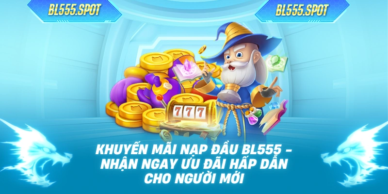 Khuyến Mãi Nạp Đầu BL555 - Nhận Ngay Ưu Đãi Hấp Dẫn Cho Người Mới
