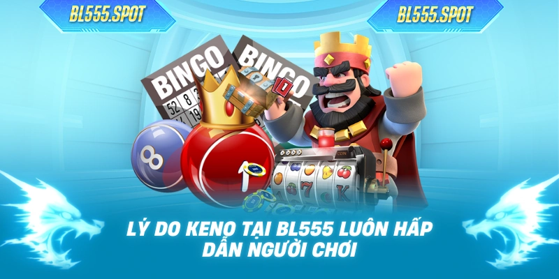 Lý do Keno tại BL555 luôn hấp dẫn người chơi