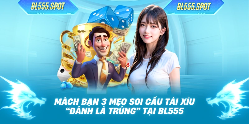 Mách Bạn 3 Mẹo Soi Cầu Tài Xỉu “Đánh Là Trúng” Tại BL555