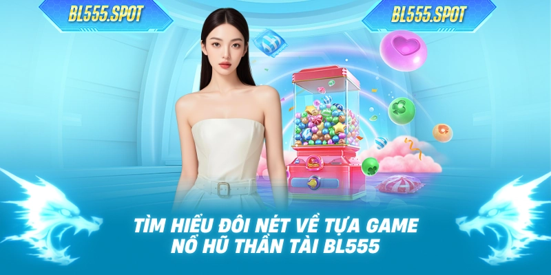 Tìm hiểu đôi nét về tựa game nổ hũ thần tài BL555